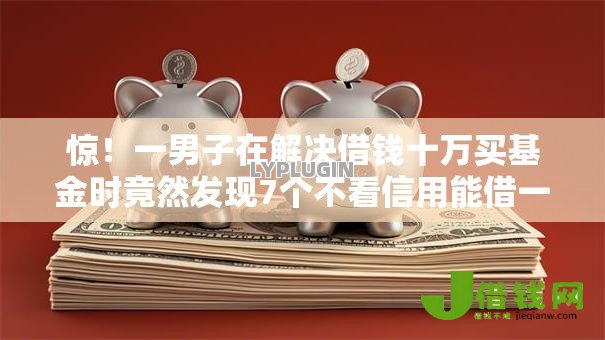惊！一男子在解决借钱十万买基金时竟然发现7个不看信用能借一千块钱的软件，事后分享了出来