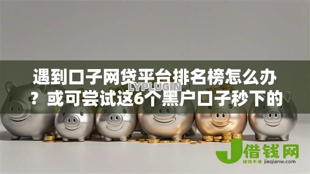 遇到口子网贷平台排名榜怎么办?或可尝试这6个黑户口子秒下的 遇到口子网贷平台排名榜怎么办?或可尝试这6个黑户口子秒下的