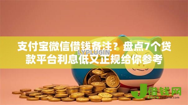 支付宝微信借钱备注?盘点7个贷款平台利息低又正规给你参考 支付宝微信借钱备注?盘点7个贷款平台利息低又正规给你参考