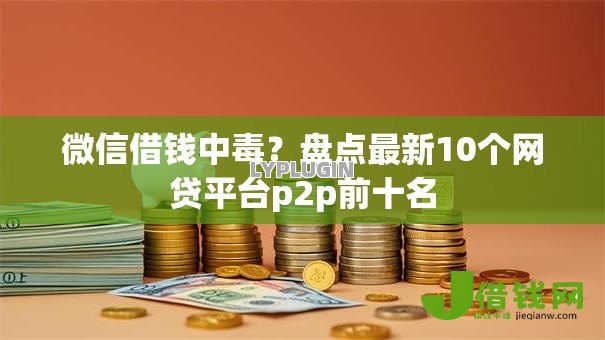 微信借钱中毒?盘点最新10个网贷平台p2p前十名 微信借钱中毒?盘点最新10个网贷平台p2p前十名