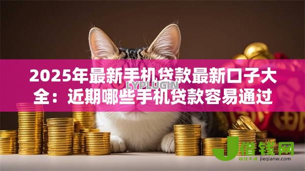2025年最新手机贷款最新口子大全：近期哪些手机贷款容易通过
