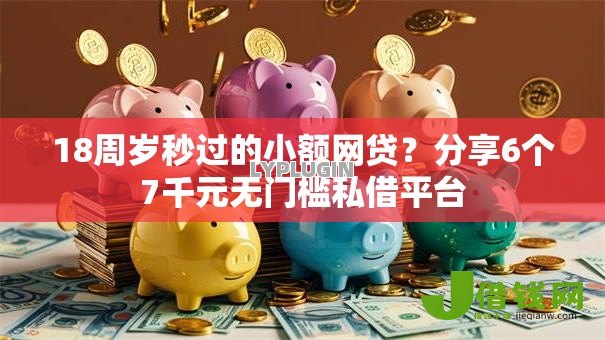 18周岁秒过的小额网贷?分享6个7千元无门槛私借平台 18周岁秒过的小额网贷?分享6个7千元无门槛私借平台
