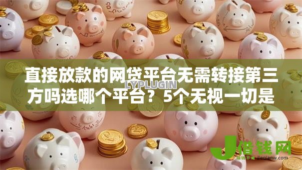 直接放款的网贷平台无需转接第三方吗选哪个平台？5个无视一切是人就下款平台推荐