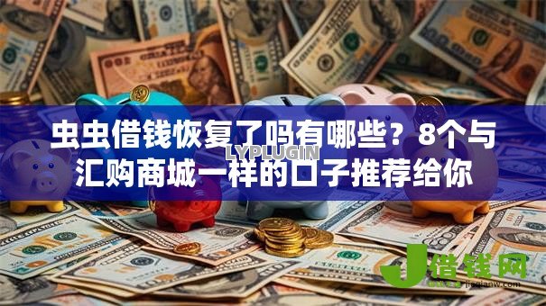 虫虫借钱恢复了吗有哪些?8个与汇购商城一样的口子推荐给你 虫虫借钱恢复了吗有哪些?8个与汇购商城一样的口子推荐给你