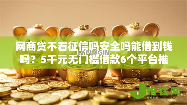 网商贷不看征信吗安全吗能借到钱吗？5千元无门槛借款6个平台推荐