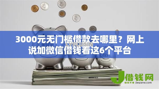 3000元无门槛借款去哪里?网上说加微信借钱看这6个平台 3000元无门槛借款去哪里?网上说加微信借钱看这6个平台