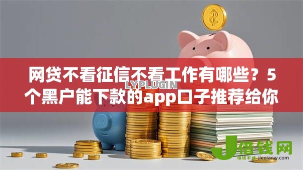 网贷不看征信不看工作有哪些?5个黑户能下款的app口子推荐给你 网贷不看征信不看工作有哪些?5个黑户能下款的app口子推荐给你