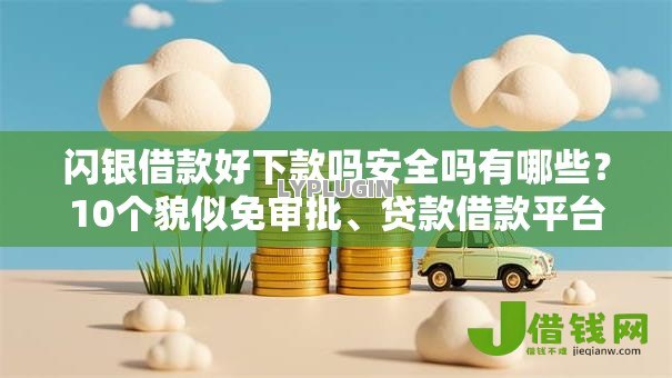 闪银借款好下款吗安全吗有哪些?10个貌似免审批、贷款借款平台靠谱合集 闪银借款好下款吗安全吗有哪些?10个貌似免审批、贷款借款平台靠谱合集