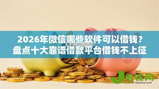 2026年微信哪些软件可以借钱?盘点十大靠谱借款平台借钱不上征信 2026年微信哪些软件可以借钱?盘点十大靠谱借款平台借钱不上征信