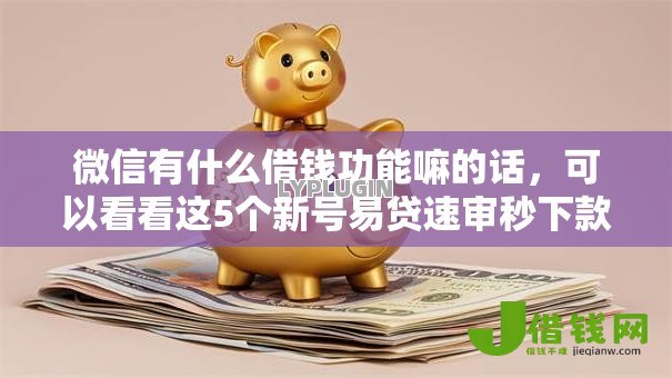 微信有什么借钱功能嘛的话,可以看看这5个新号易贷速审秒下款平台 微信有什么借钱功能嘛的话,可以看看这5个新号易贷速审秒下款平台