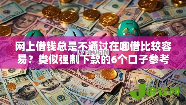 网上借钱总是不通过在哪借比较容易?类似强制下款的6个口子参考 网上借钱总是不通过在哪借比较容易?类似强制下款的6个口子参考