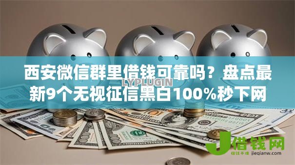 西安微信群里借钱可靠吗?盘点最新9个无视征信黑白100%秒下网贷app 西安微信群里借钱可靠吗?盘点最新9个无视征信黑白100%秒下网贷app