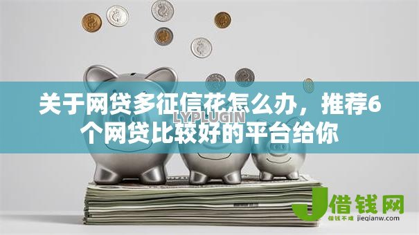 关于网贷多征信花怎么办,推荐6个网贷比较好的平台给你 关于网贷多征信花怎么办,推荐6个网贷比较好的平台给你