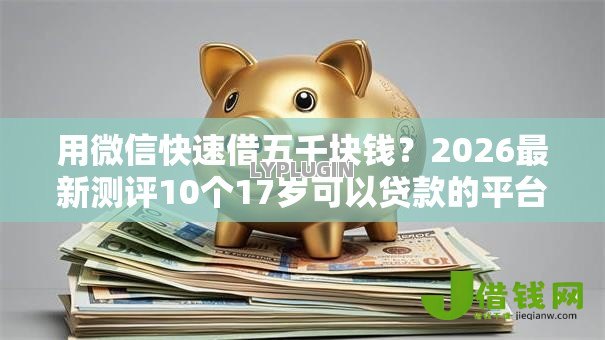 用微信快速借五千块钱？2026最新测评10个17岁可以贷款的平台