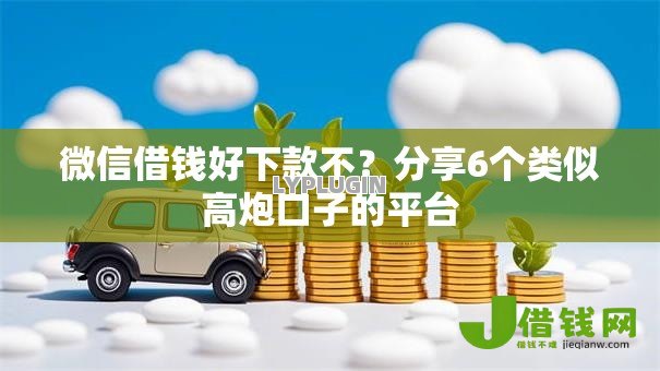 微信借钱好下款不？分享6个类似高炮口子的平台