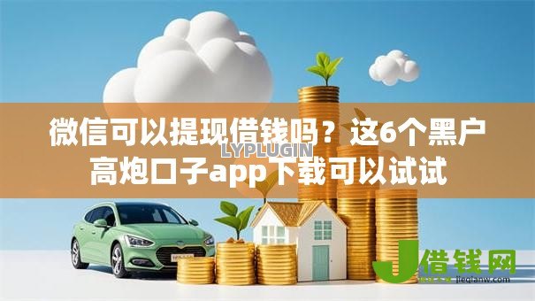 微信可以提现借钱吗?这6个黑户高炮口子app下载可以试试 微信可以提现借钱吗?这6个黑户高炮口子app下载可以试试