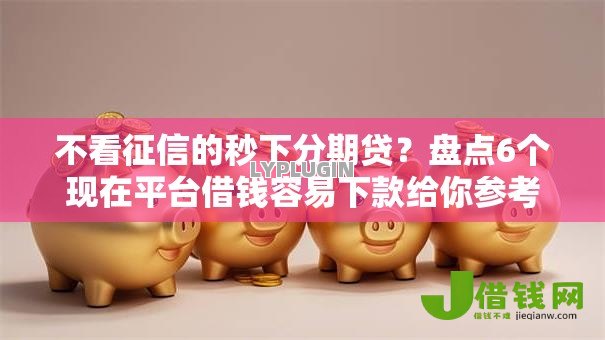 不看征信的秒下分期贷?盘点6个现在平台借钱容易下款给你参考 不看征信的秒下分期贷?盘点6个现在平台借钱容易下款给你参考