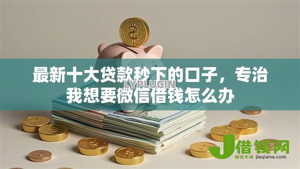 最新十大贷款秒下的口子,专治我想要微信借钱怎么办 最新十大贷款秒下的口子,专治我想要微信借钱怎么办