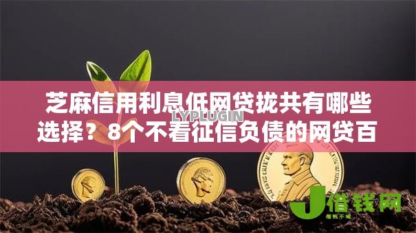 芝麻信用利息低网贷拢共有哪些选择?8个不看征信负债的网贷百分百下款软件详解 芝麻信用利息低网贷拢共有哪些选择?8个不看征信负债的网贷百分百下款软件详解