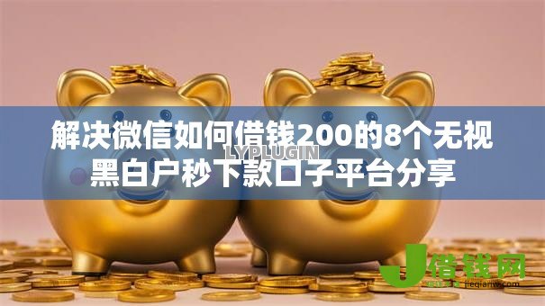 解决微信如何借钱200的8个无视黑白户秒下款口子平台分享