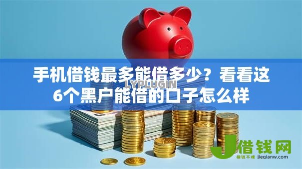 手机借钱最多能借多少？看看这6个黑户能借的口子怎么样