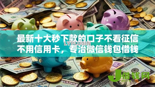 最新十大秒下款的口子不看征信不用信用卡,专治微信钱包借钱马上到账方法 最新十大秒下款的口子不看征信不用信用卡,专治微信钱包借钱马上到账方法