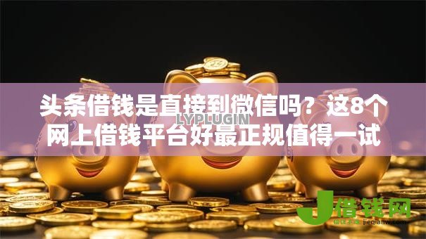 头条借钱是直接到微信吗?这8个网上借钱平台好最正规值得一试 头条借钱是直接到微信吗?这8个网上借钱平台好最正规值得一试