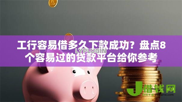 工行容易借多久下款成功?盘点8个容易过的贷款平台给你参考 工行容易借多久下款成功?盘点8个容易过的贷款平台给你参考