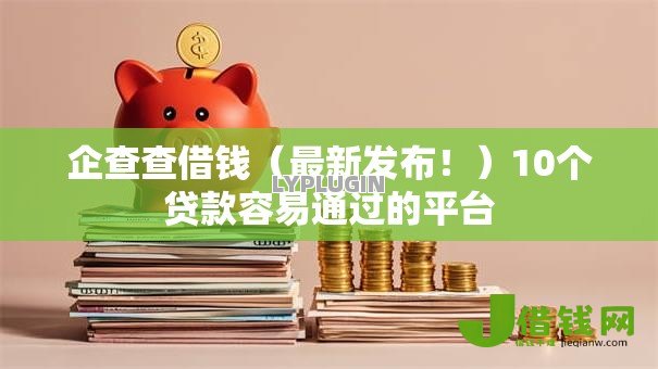 企查查借钱(最新发布!)10个贷款容易通过的平台 企查查借钱(最新发布!)10个贷款容易通过的平台