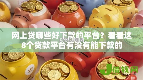 网上贷哪些好下款的平台?看看这8个贷款平台有没有能下款的 网上贷哪些好下款的平台?看看这8个贷款平台有没有能下款的