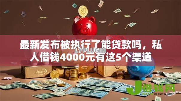 最新发布被执行了能贷款吗,私人借钱4000元有这5个渠道 最新发布被执行了能贷款吗,私人借钱4000元有这5个渠道