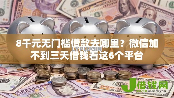 8千元无门槛借款去哪里？微信加不到三天借钱看这6个平台