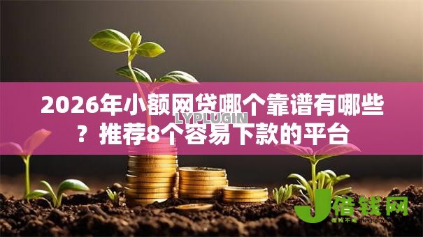 2026年小额网贷哪个靠谱有哪些?推荐8个容易下款的平台 2026年小额网贷哪个靠谱有哪些?推荐8个容易下款的平台