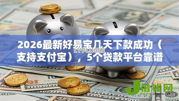 2026最新好易宝几天下款成功（支持支付宝），5个贷款平台靠谱无私分享
