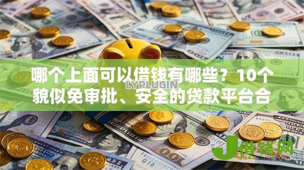 哪个上面可以借钱有哪些?10个貌似免审批、安全的贷款平台合集 哪个上面可以借钱有哪些?10个貌似免审批、安全的贷款平台合集