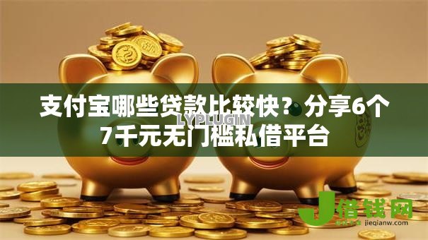 支付宝哪些贷款比较快?分享6个7千元无门槛私借平台 支付宝哪些贷款比较快?分享6个7千元无门槛私借平台