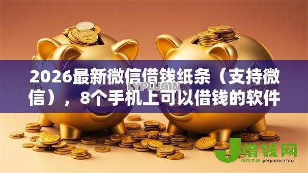 2026最新微信借钱纸条(支持微信),8个手机上可以借钱的软件无私分享 2026最新微信借钱纸条(支持微信),8个手机上可以借钱的软件无私分享
