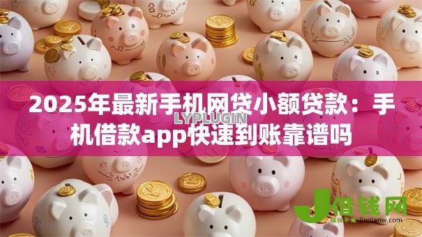 2025年最新手机网贷小额贷款：手机借款app快速到账靠谱吗