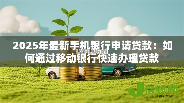 2025年最新手机银行申请贷款：如何通过移动银行快速办理贷款