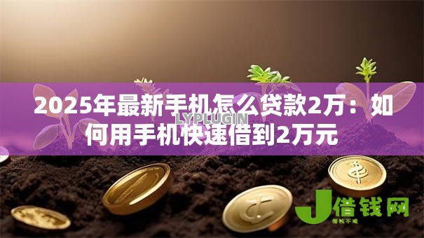 2025年最新手机怎么贷款2万:如何用手机快速借到2万元 2025年最新手机怎么贷款2万:如何用手机快速借到2万元