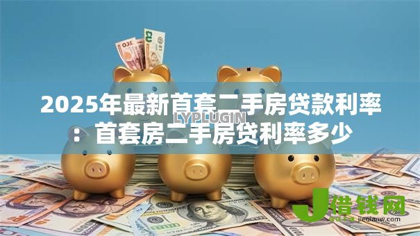 2025年最新首套二手房贷款利率：首套房二手房贷利率多少