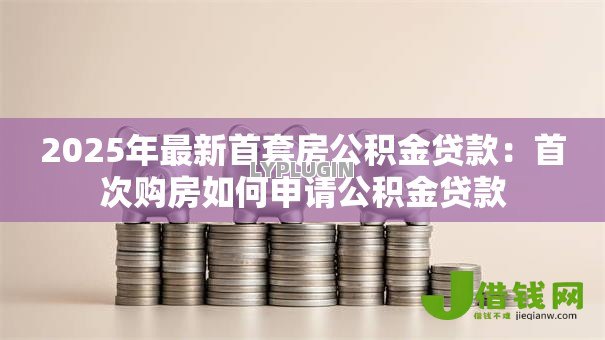 2025年最新首套房公积金贷款：首次购房如何申请公积金贷款