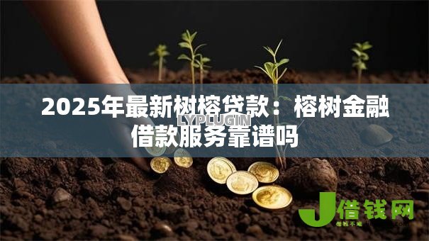 2025年最新树榕贷款：榕树金融借款服务靠谱吗