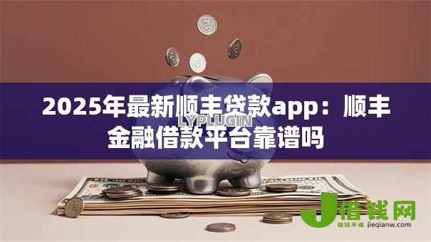 2025年最新顺丰贷款app:顺丰金融借款平台靠谱吗 2025年最新顺丰贷款app:顺丰金融借款平台靠谱吗