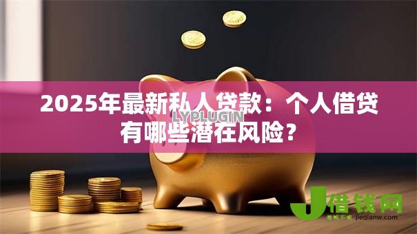 2025年最新私人贷款:个人借贷有哪些潜在风险? 2025年最新私人贷款:个人借贷有哪些潜在风险?
