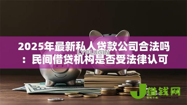 2025年最新私人贷款公司合法吗：民间借贷机构是否受法律认可