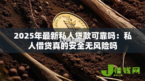 2025年最新私人贷款可靠吗:私人借贷真的安全无风险吗 2025年最新私人贷款可靠吗:私人借贷真的安全无风险吗