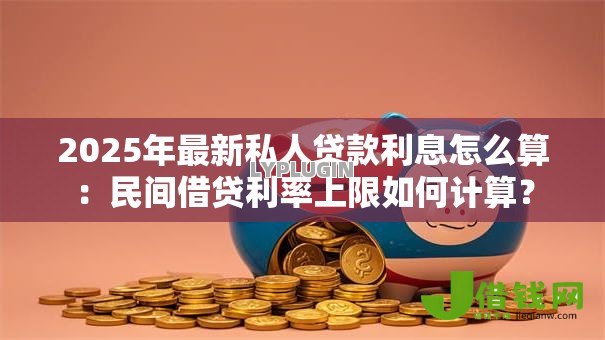 2025年最新私人贷款利息怎么算：民间借贷利率上限如何计算？
