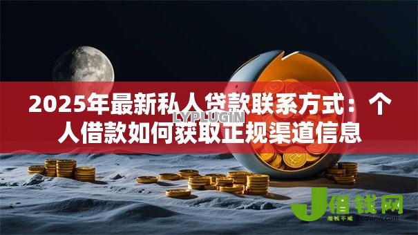2025年最新私人贷款联系方式:个人借款如何获取正规渠道信息 2025年最新私人贷款联系方式:个人借款如何获取正规渠道信息