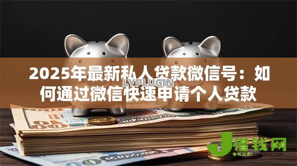 2025年最新私人贷款微信号:如何通过微信快速申请个人贷款 2025年最新私人贷款微信号:如何通过微信快速申请个人贷款